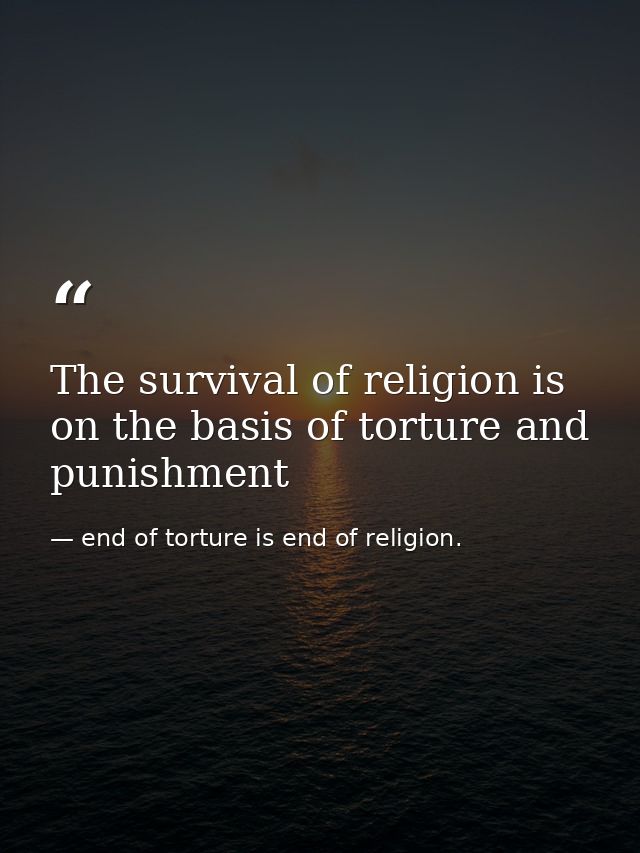 The survival of religion is on the basis of torture and punishment — end of torture is end of religion.