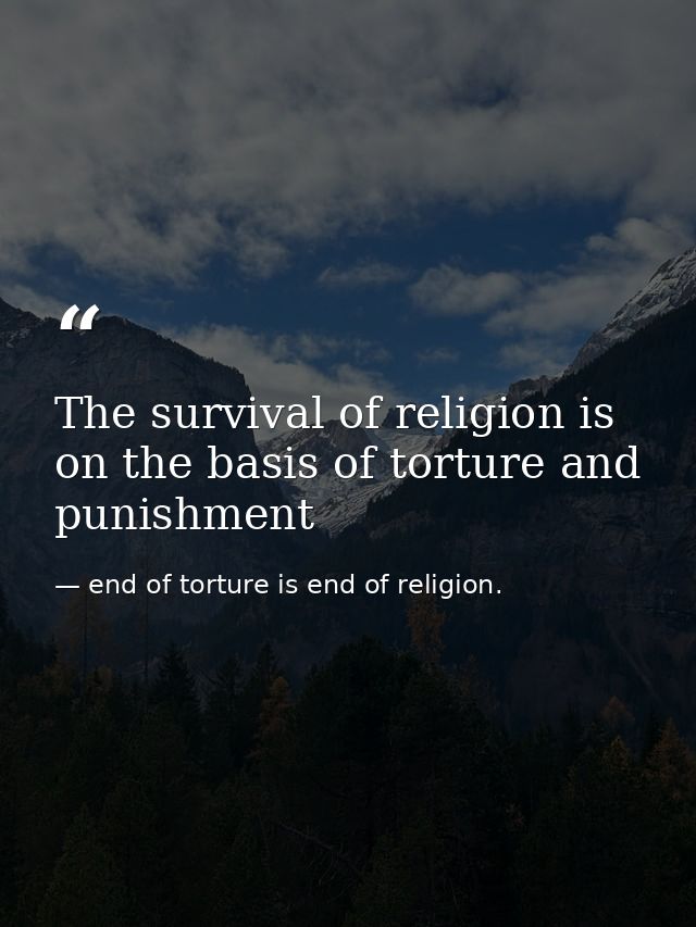 The survival of religion is on the basis of torture and punishment — end of torture is end of religion.