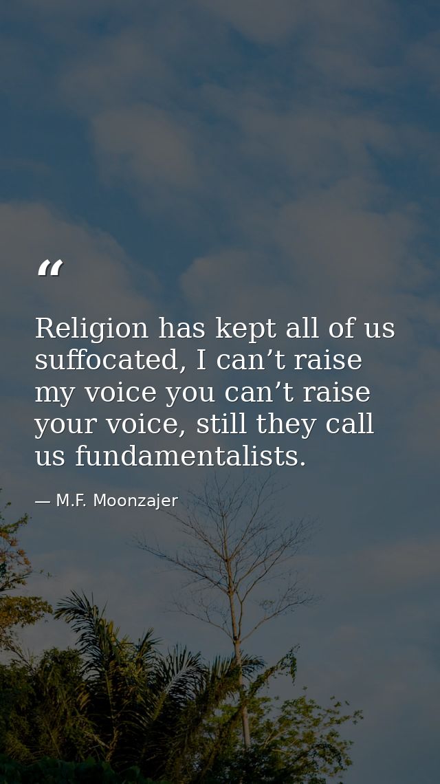 Religion has kept all of us suffocated, I can’t raise my voice you can’t raise your voice, still they call us fundamenta — M.F. Moonzajer