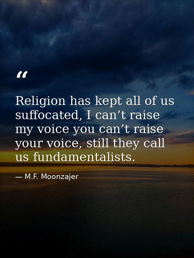 Religion has kept all of us suffocated, I can’t raise my voice you can’t raise your voice, still they call us fundamenta — M.F. Moonzajer