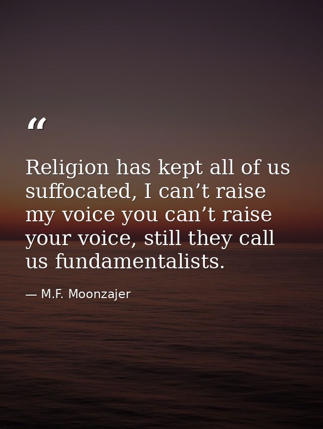 Religion has kept all of us suffocated, I can’t raise my voice you can’t raise your voice, still they call us fundamenta — M.F. Moonzajer