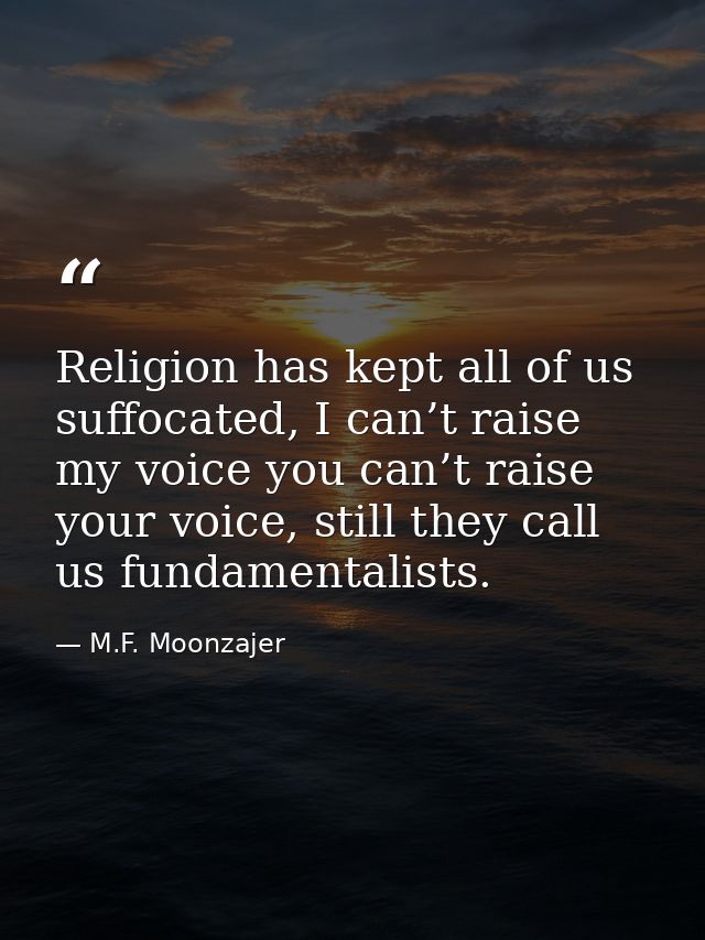 Religion has kept all of us suffocated, I can’t raise my voice you can’t raise your voice, still they call us fundamenta — M.F. Moonzajer