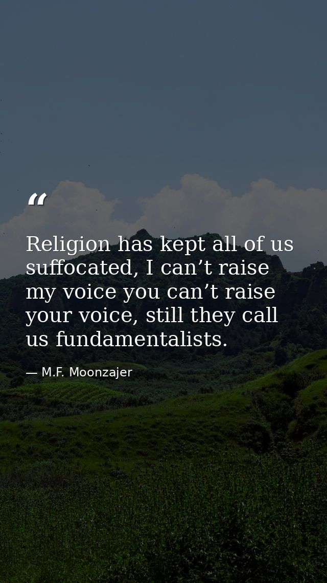 Religion has kept all of us suffocated, I can’t raise my voice you can’t raise your voice, still they call us fundamenta — M.F. Moonzajer