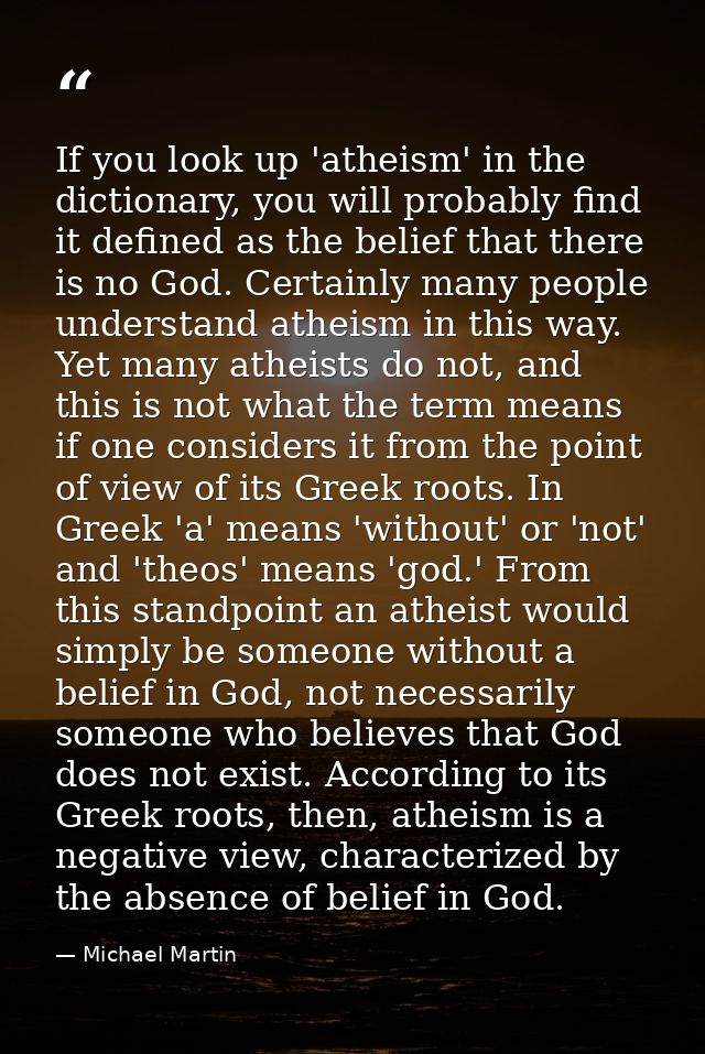 If you look up 'atheism' in the dictionary, you will probably find it defined as the belief that there is no God. Certai — Michael Martin
