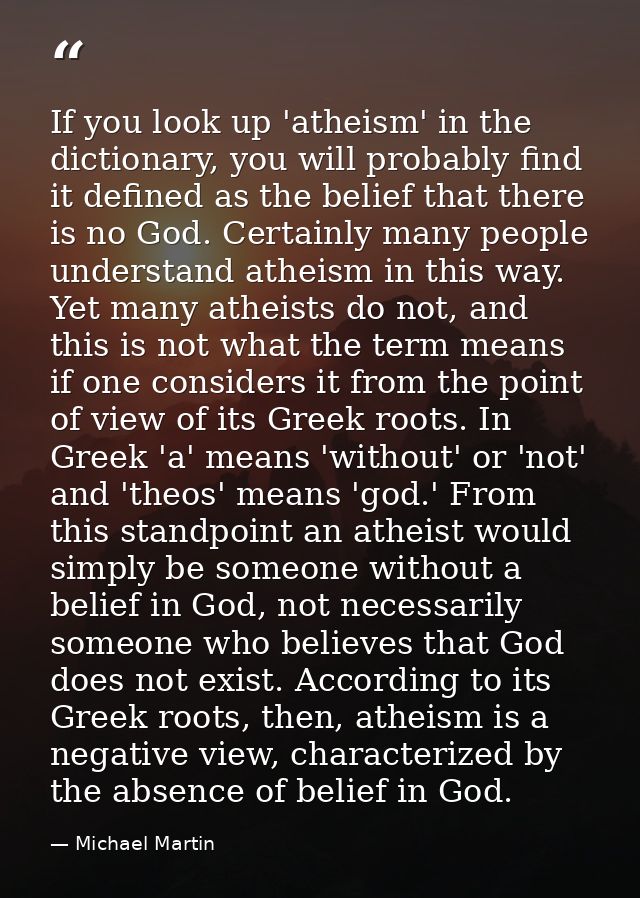 If you look up 'atheism' in the dictionary, you will probably find it defined as the belief that there is no God. Certai — Michael Martin