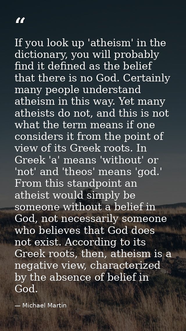 If you look up 'atheism' in the dictionary, you will probably find it defined as the belief that there is no God. Certai — Michael Martin