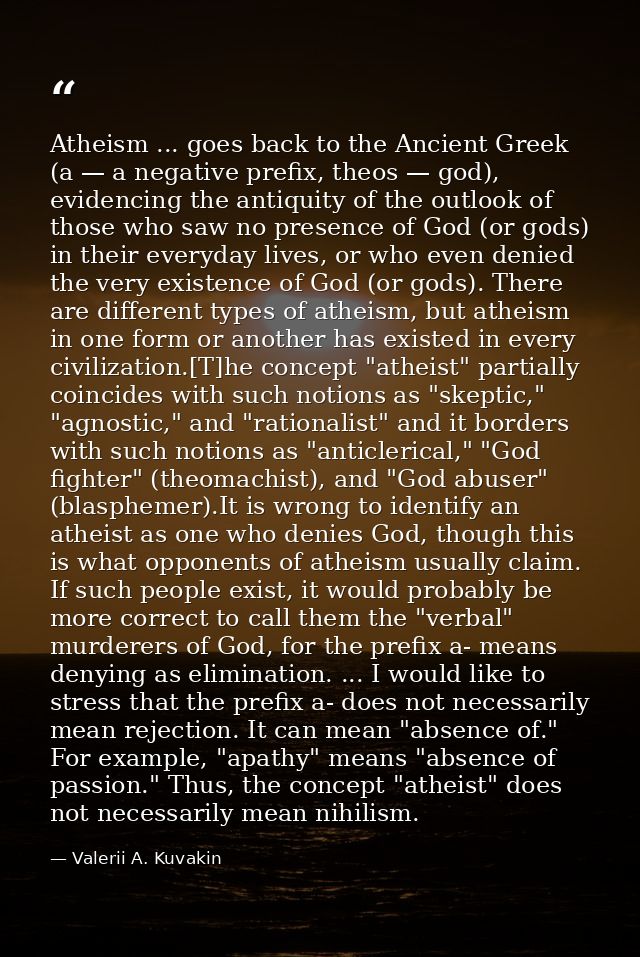 Atheism ... goes back to the Ancient Greek (a — a negative prefix, theos — god), evidencing the antiquity of the outlook — Valerii A. Kuvakin