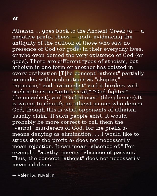 Atheism ... goes back to the Ancient Greek (a — a negative prefix, theos — god), evidencing the antiquity of the outlook — Valerii A. Kuvakin