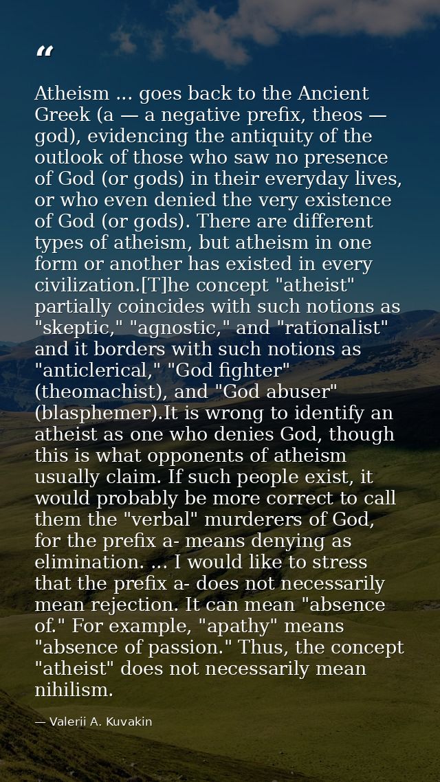 Atheism ... goes back to the Ancient Greek (a — a negative prefix, theos — god), evidencing the antiquity of the outlook — Valerii A. Kuvakin