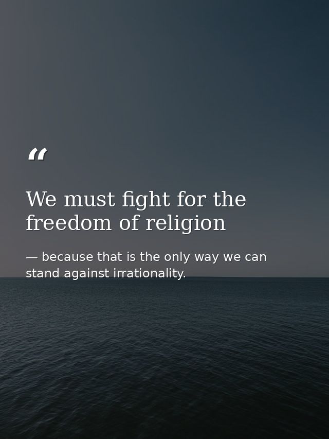 We must fight for the freedom of religion — because that is the only way we can stand against irrationality.