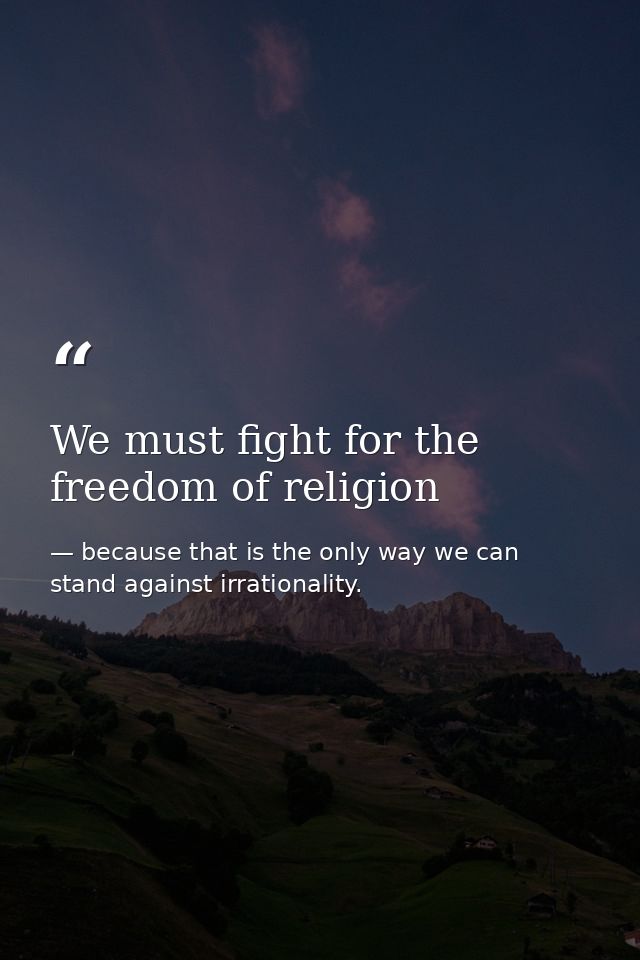 We must fight for the freedom of religion — because that is the only way we can stand against irrationality.