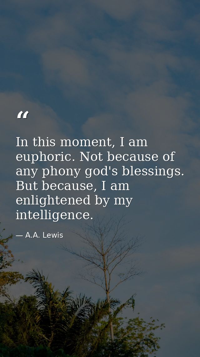 In this moment, I am euphoric. Not because of any phony god's blessings. But because, I am enlightened by my intelligenc — A.A. Lewis