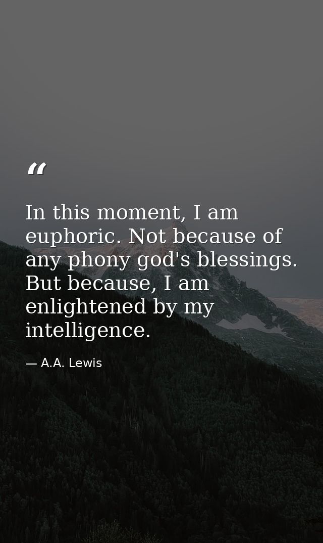 In this moment, I am euphoric. Not because of any phony god's blessings. But because, I am enlightened by my intelligenc — A.A. Lewis