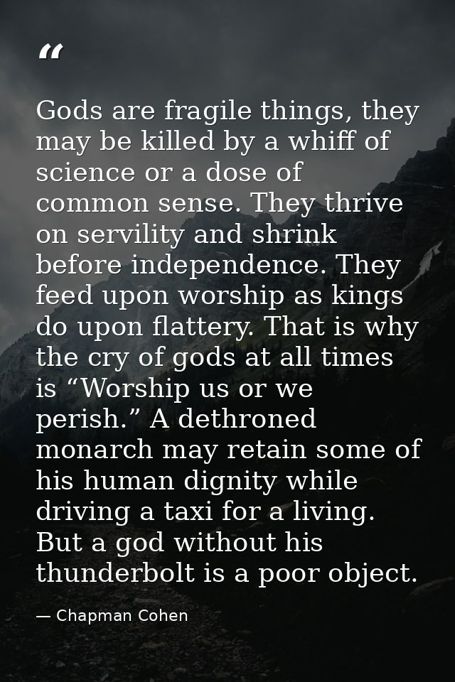 Gods are fragile things, they may be killed by a whiff of science or a dose of common sense. They thrive on servility an — Chapman Cohen
