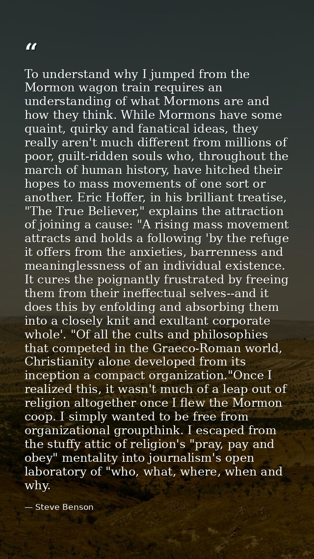 To understand why I jumped from the Mormon wagon train requires an understanding of what Mormons are and how they think. — Steve Benson