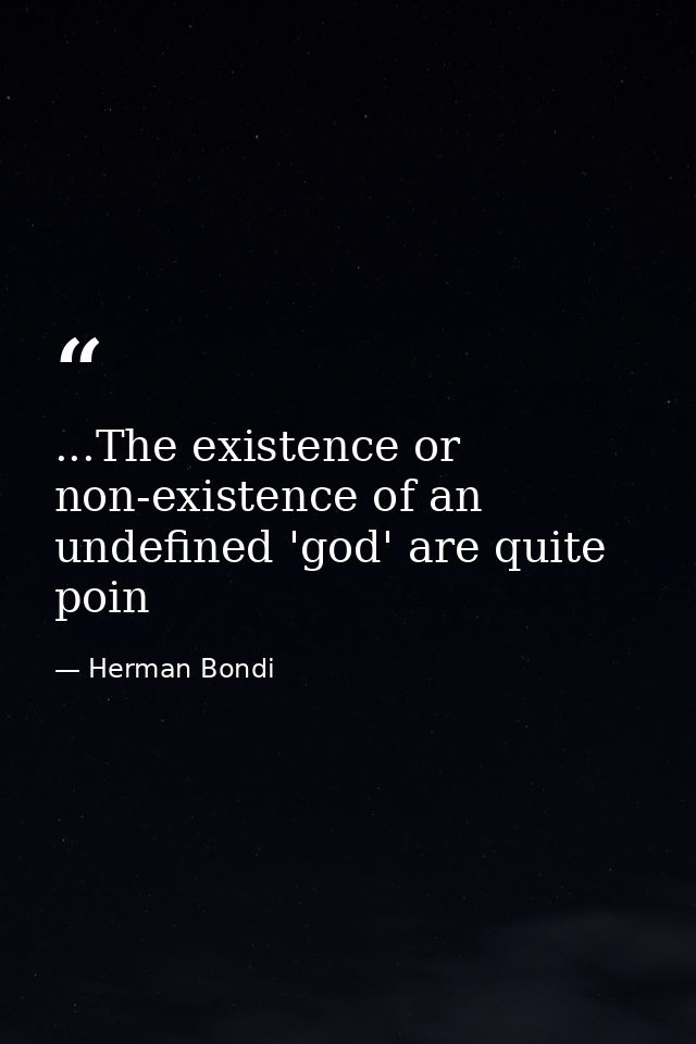 ...The existence or non-existence of an undefined 'god' are quite poin — Herman Bondi