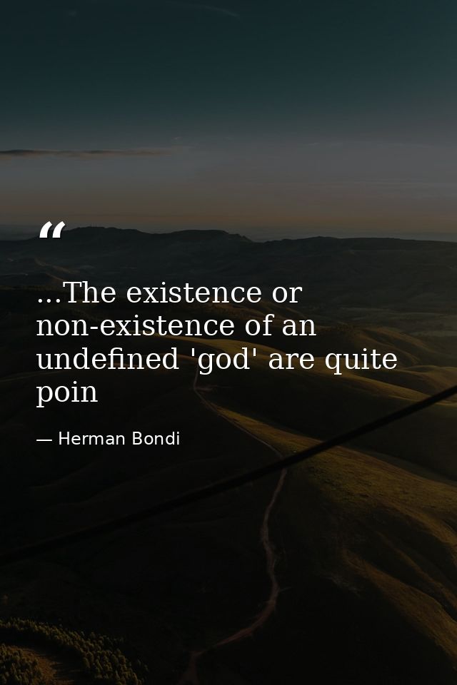 ...The existence or non-existence of an undefined 'god' are quite poin — Herman Bondi
