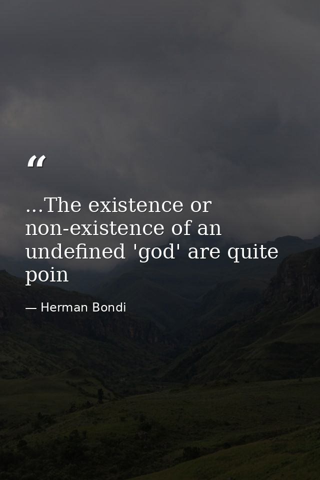 ...The existence or non-existence of an undefined 'god' are quite poin — Herman Bondi