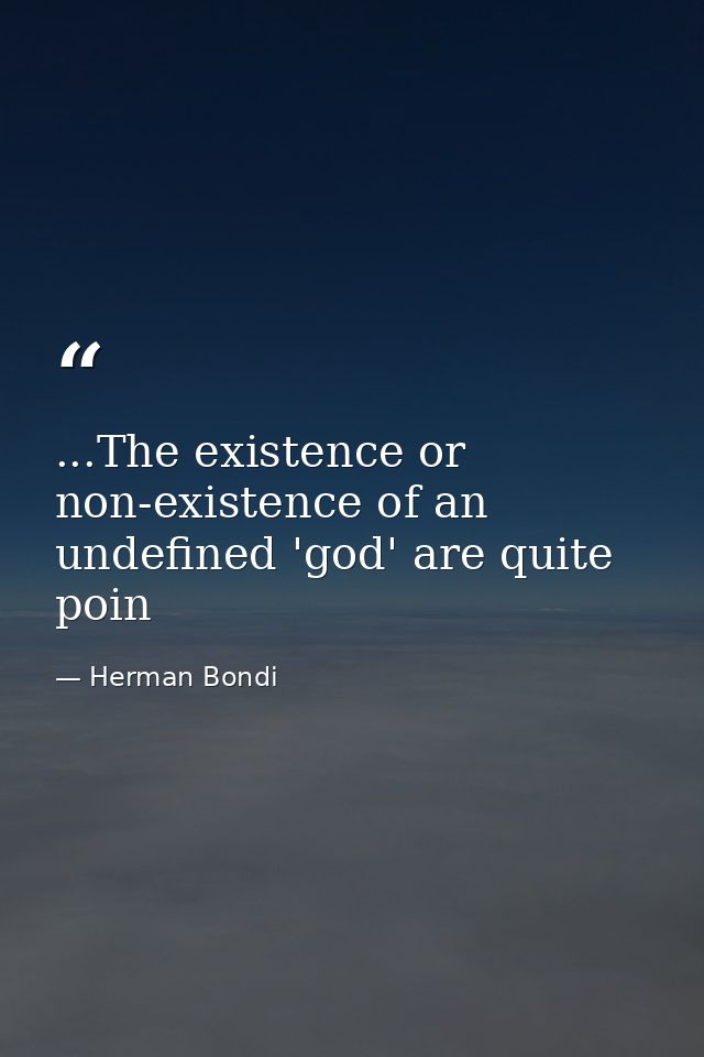 ...The existence or non-existence of an undefined 'god' are quite poin — Herman Bondi
