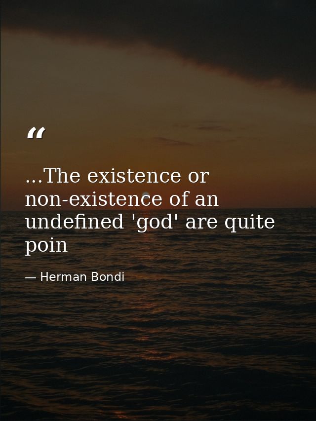 ...The existence or non-existence of an undefined 'god' are quite poin — Herman Bondi