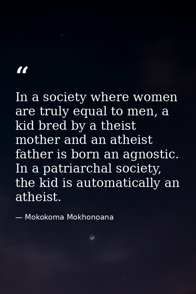 In a society where women are truly equal to men, a kid bred by a theist mother and an atheist father is born an agnostic — Mokokoma Mokhonoana