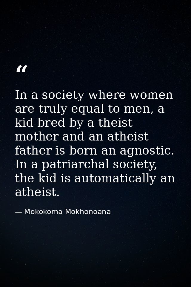 In a society where women are truly equal to men, a kid bred by a theist mother and an atheist father is born an agnostic — Mokokoma Mokhonoana