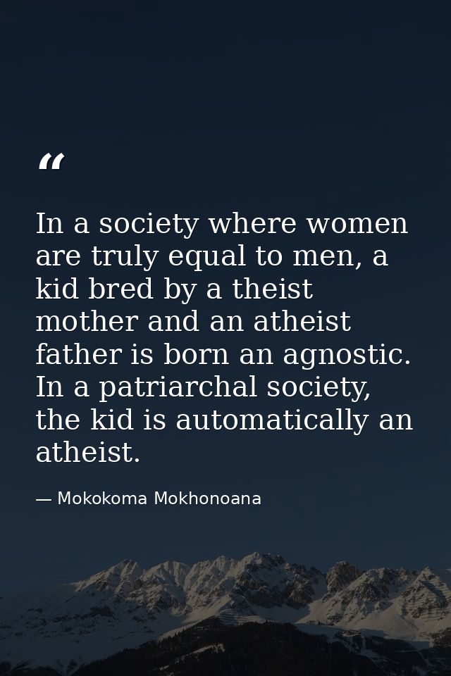 In a society where women are truly equal to men, a kid bred by a theist mother and an atheist father is born an agnostic — Mokokoma Mokhonoana