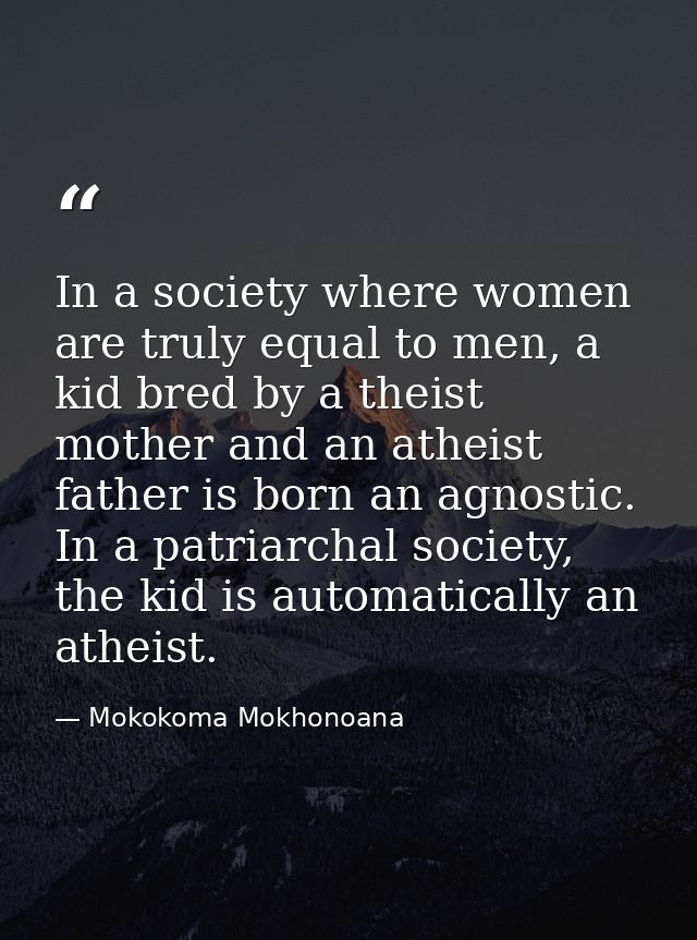 In a society where women are truly equal to men, a kid bred by a theist mother and an atheist father is born an agnostic — Mokokoma Mokhonoana