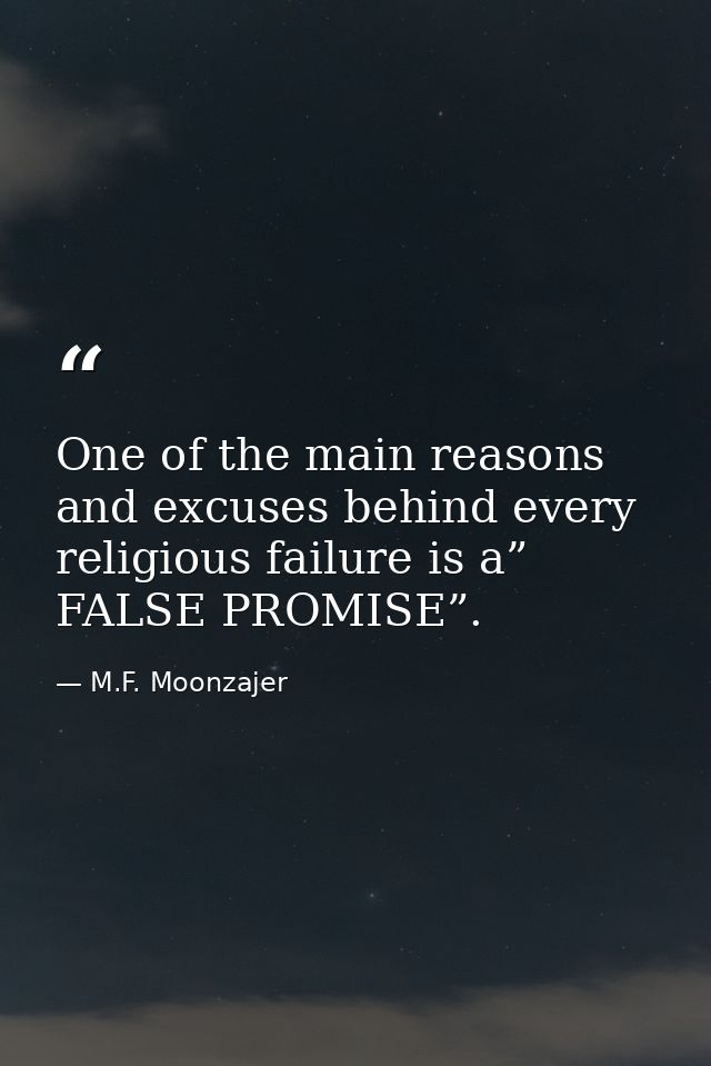 One of the main reasons and excuses behind every religious failure is a” FALSE PROMISE”. — M.F. Moonzajer