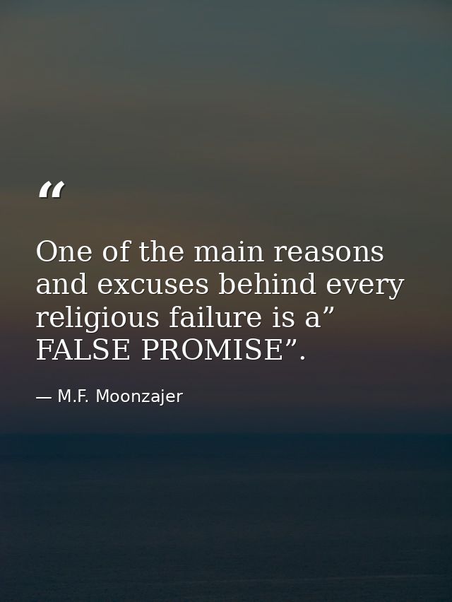 One of the main reasons and excuses behind every religious failure is a” FALSE PROMISE”. — M.F. Moonzajer
