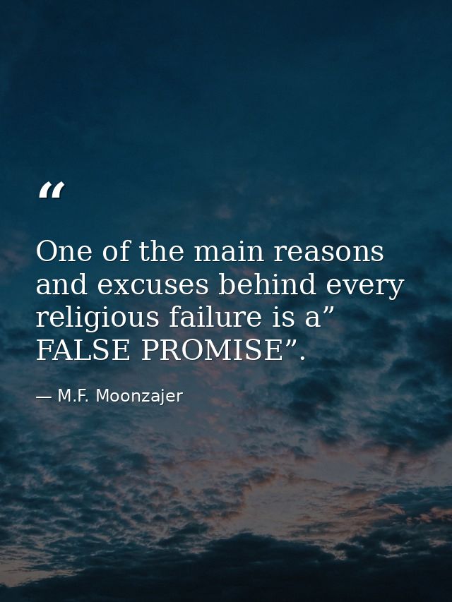 One of the main reasons and excuses behind every religious failure is a” FALSE PROMISE”. — M.F. Moonzajer