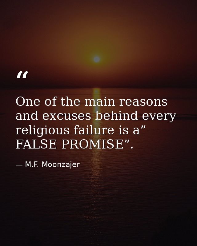 One of the main reasons and excuses behind every religious failure is a” FALSE PROMISE”. — M.F. Moonzajer