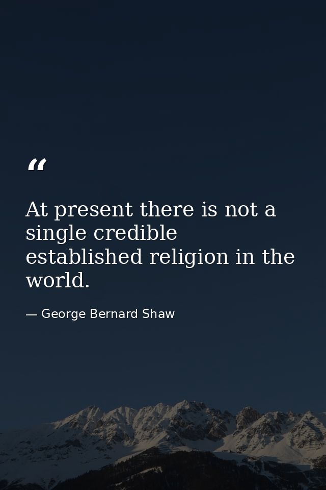 At present there is not a single credible established religion in the world. — George Bernard Shaw