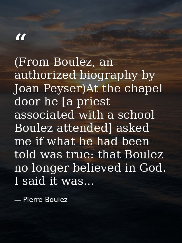 (From Boulez, an authorized biography by Joan Peyser)At the chapel door he [a priest associated with a school Boulez att — Pierre Boulez