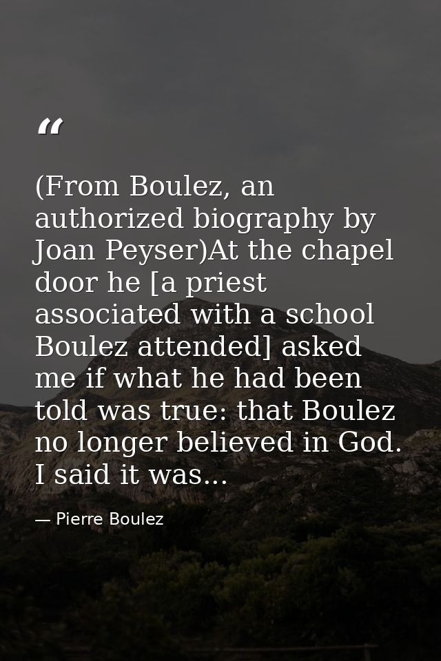 (From Boulez, an authorized biography by Joan Peyser)At the chapel door he [a priest associated with a school Boulez att — Pierre Boulez