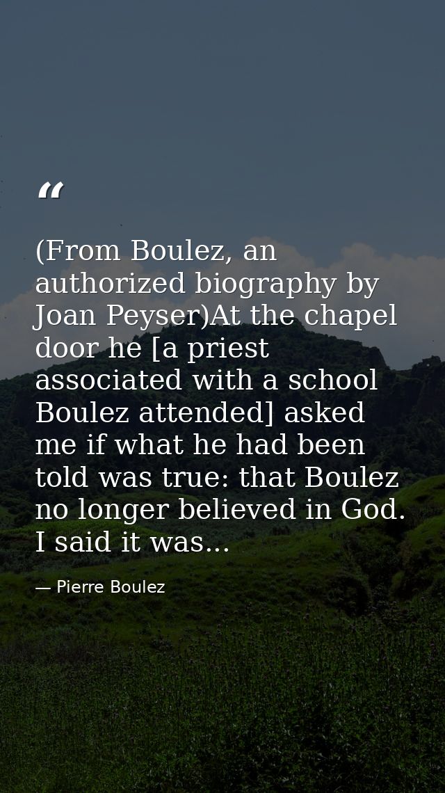 (From Boulez, an authorized biography by Joan Peyser)At the chapel door he [a priest associated with a school Boulez att — Pierre Boulez