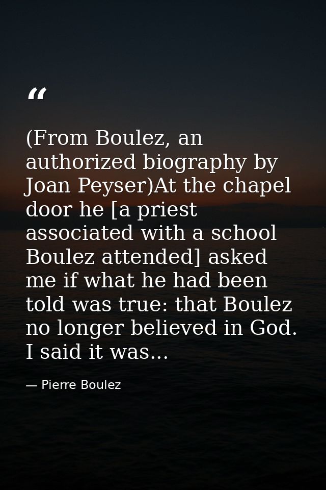 (From Boulez, an authorized biography by Joan Peyser)At the chapel door he [a priest associated with a school Boulez att — Pierre Boulez