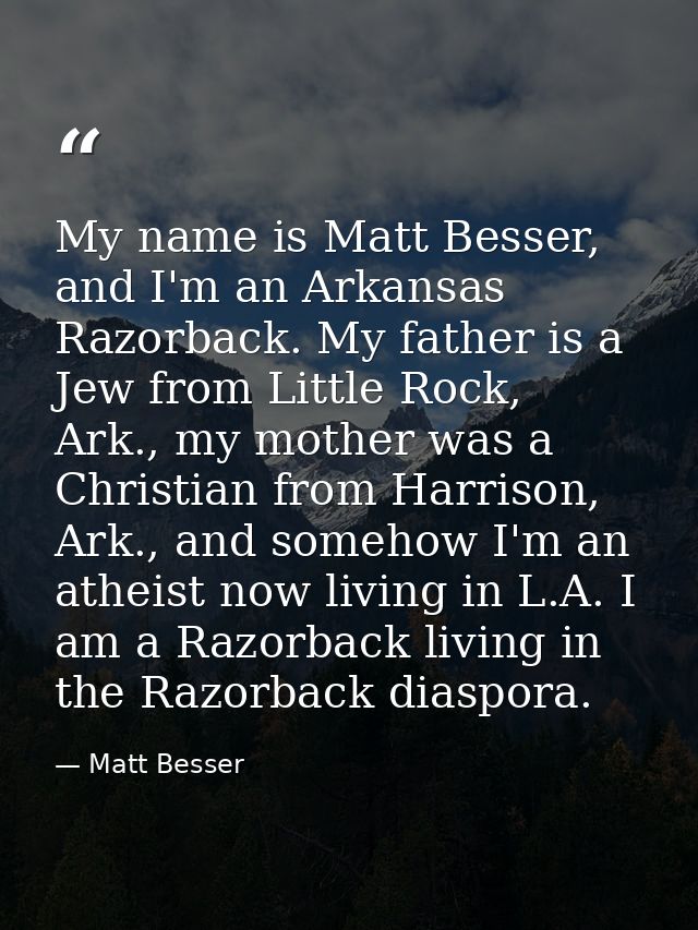 My name is Matt Besser, and I'm an Arkansas Razorback. My father is a Jew from Little Rock, Ark., my mother was a Christ — Matt Besser