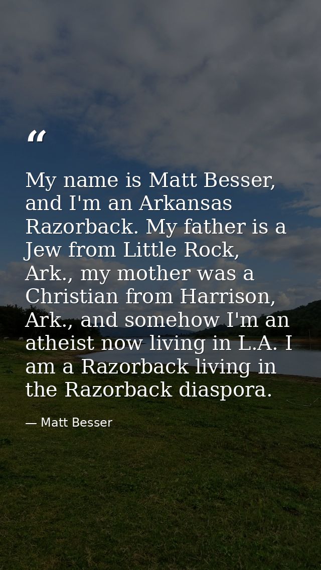 My name is Matt Besser, and I'm an Arkansas Razorback. My father is a Jew from Little Rock, Ark., my mother was a Christ — Matt Besser