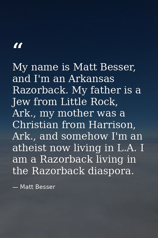 My name is Matt Besser, and I'm an Arkansas Razorback. My father is a Jew from Little Rock, Ark., my mother was a Christ — Matt Besser