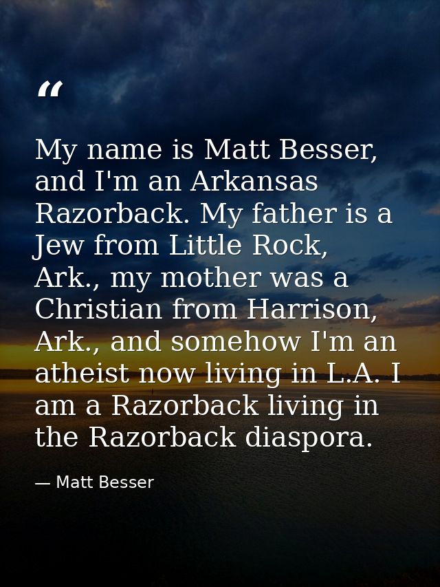My name is Matt Besser, and I'm an Arkansas Razorback. My father is a Jew from Little Rock, Ark., my mother was a Christ — Matt Besser