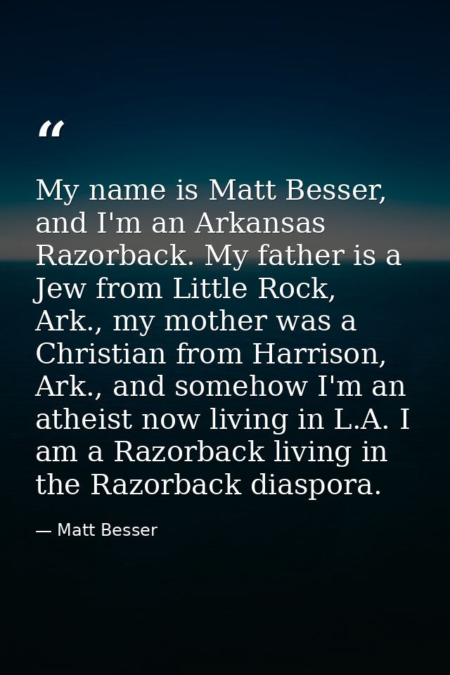 My name is Matt Besser, and I'm an Arkansas Razorback. My father is a Jew from Little Rock, Ark., my mother was a Christ — Matt Besser