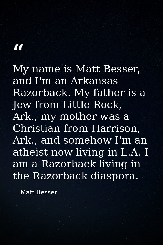 My name is Matt Besser, and I'm an Arkansas Razorback. My father is a Jew from Little Rock, Ark., my mother was a Christ — Matt Besser