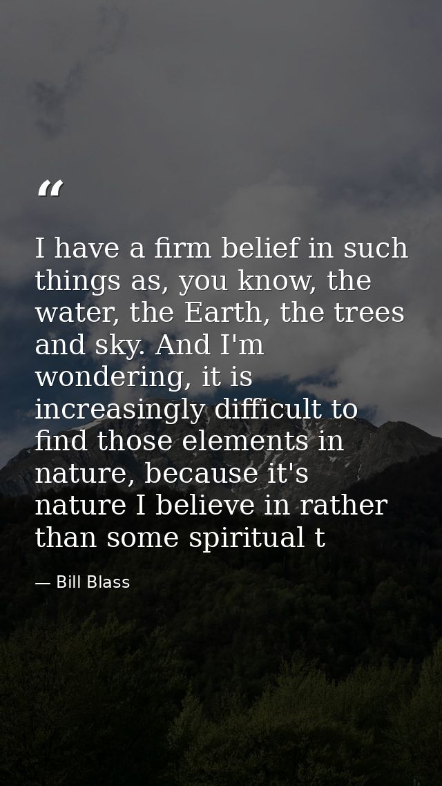 I have a firm belief in such things as, you know, the water, the Earth, the trees and sky. And I'm wondering, it is incr — Bill Blass