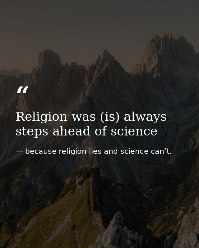 Religion was (is) always steps ahead of science — because religion lies and science can’t.