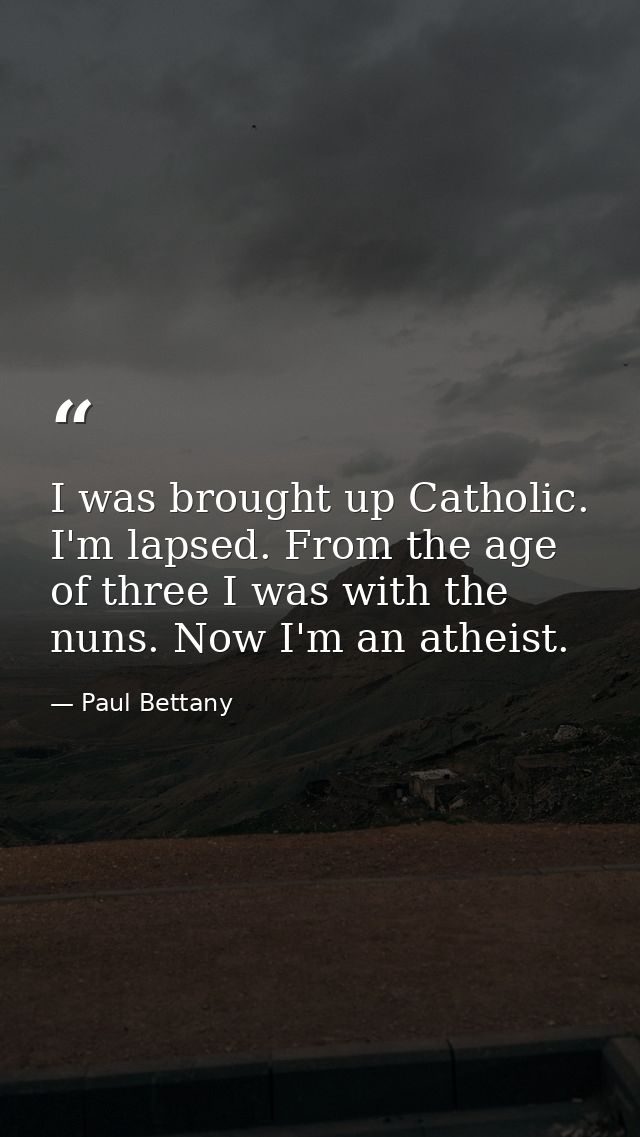 I was brought up Catholic. I'm lapsed. From the age of three I was with the nuns. Now I'm an atheist. — Paul Bettany
