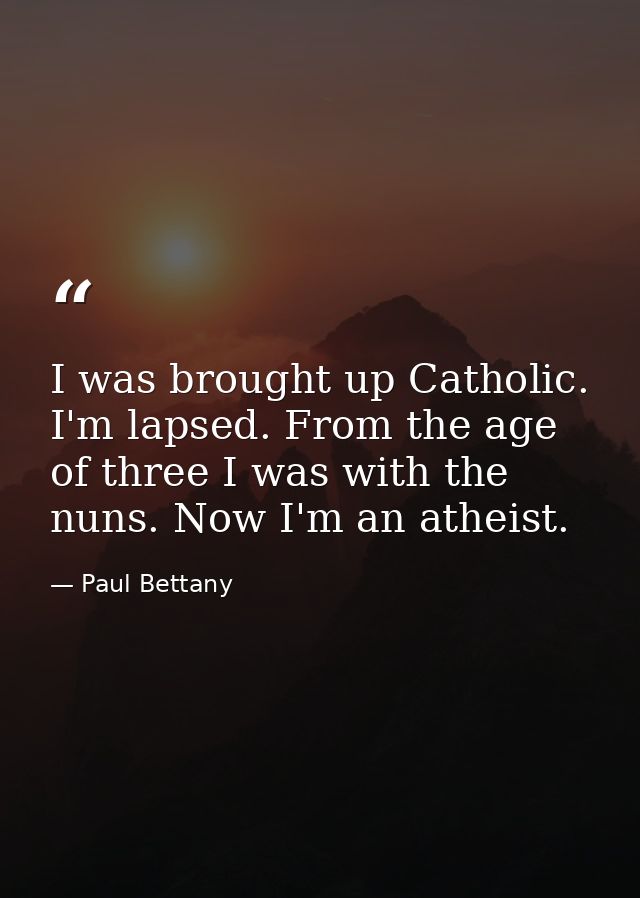 I was brought up Catholic. I'm lapsed. From the age of three I was with the nuns. Now I'm an atheist. — Paul Bettany