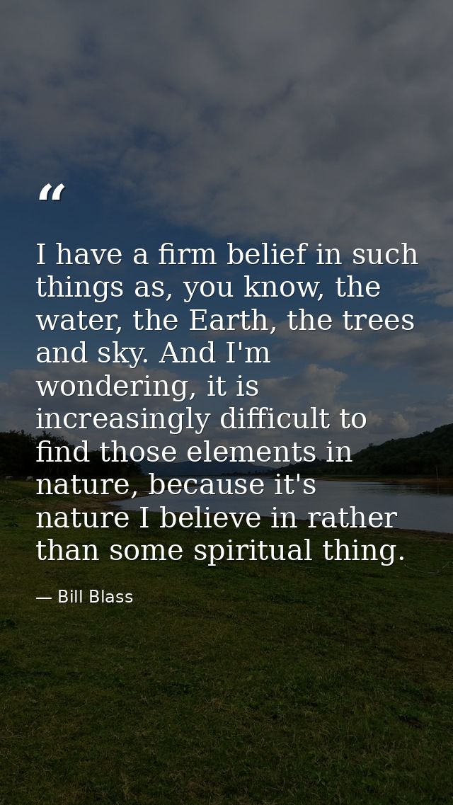I have a firm belief in such things as, you know, the water, the Earth, the trees and sky. And I'm wondering, it is incr — Bill Blass