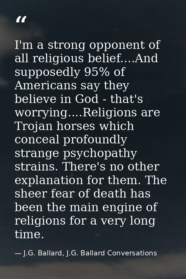 I'm a strong opponent of all religious belief....And supposedly 95% of Americans say they believe in God - that's worryi — J.G. Ballard, J.G. Ballard Conversations