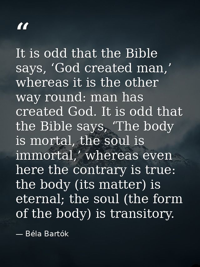 It is odd that the Bible says, ‘God created man,’ whereas it is the other way round: man has created God. It is odd that — Béla Bartók